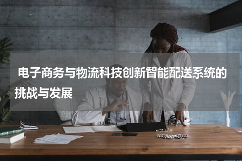  电子商务与物流科技创新智能配送系统的挑战与发展