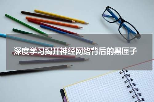  深度学习揭开神经网络背后的黑匣子