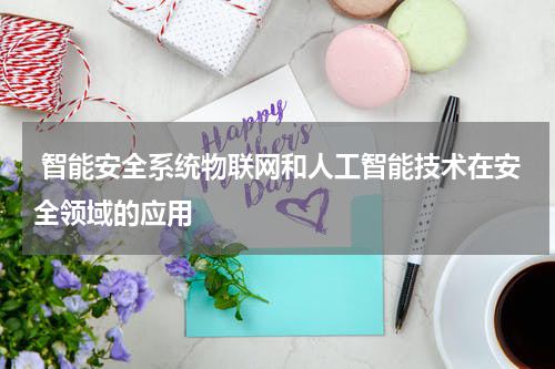  智能安全系统物联网和人工智能技术在安全领域的应用