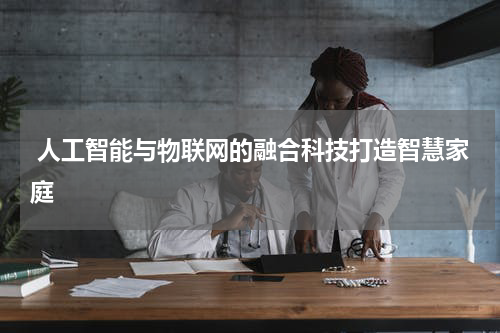  人工智能与物联网的融合科技打造智慧家庭