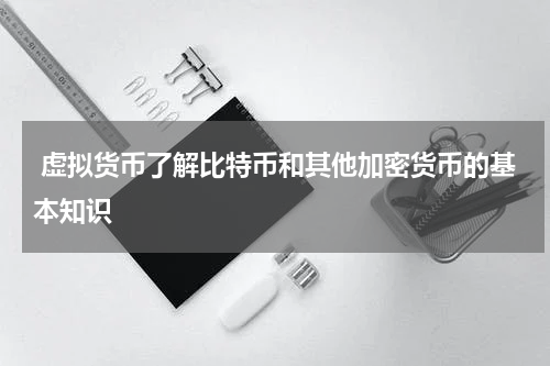  虚拟货币了解比特币和其他加密货币的基本知识