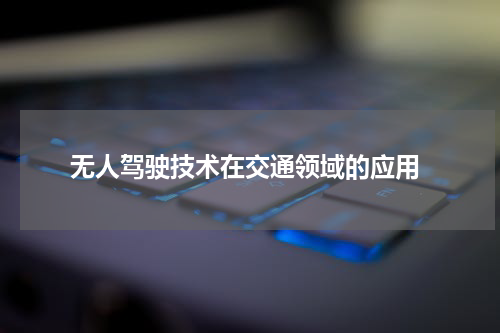 无人驾驶技术在交通领域的应用