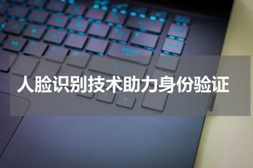  人脸识别技术助力身份验证