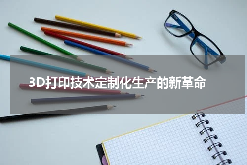  3D打印技术定制化生产的新革命