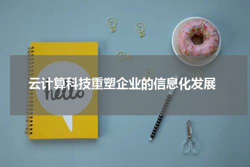  云计算科技重塑企业的信息化发展