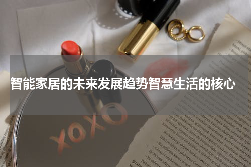  智能家居的未来发展趋势智慧生活的核心