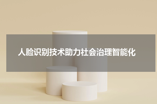  人脸识别技术助力社会治理智能化