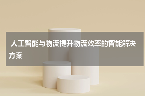  人工智能与物流提升物流效率的智能解决方案