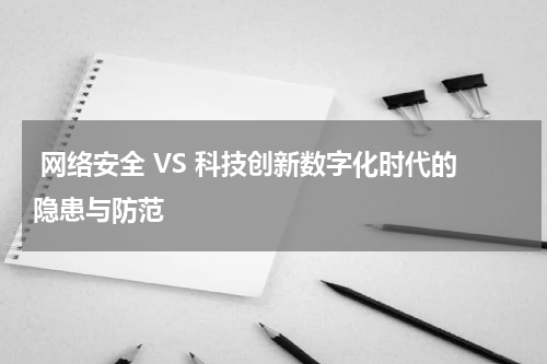  网络安全 VS 科技创新数字化时代的隐患与防范