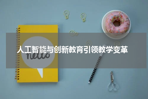  人工智能与创新教育引领教学变革