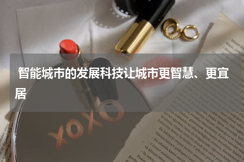  智能城市的发展科技让城市更智慧、更宜居