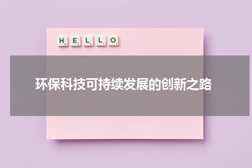  环保科技可持续发展的创新之路