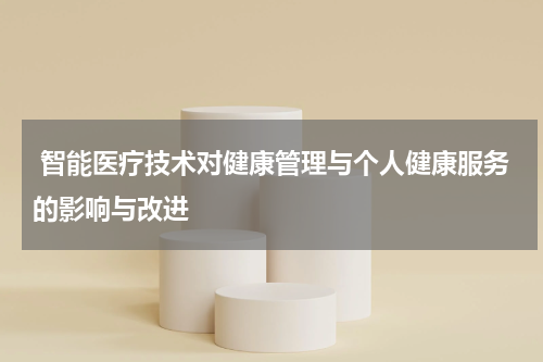  智能医疗技术对健康管理与个人健康服务的影响与改进