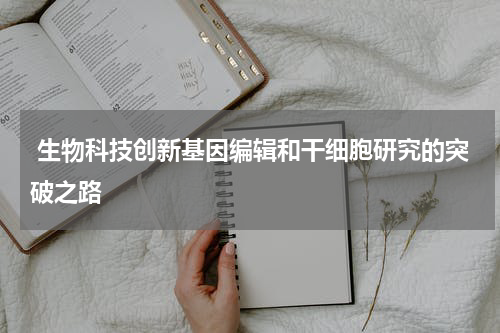  生物科技创新基因编辑和干细胞研究的突破之路