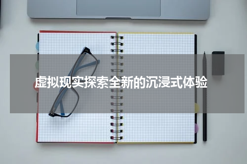  虚拟现实探索全新的沉浸式体验