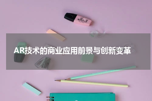  AR技术的商业应用前景与创新变革