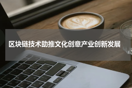  区块链技术助推文化创意产业创新发展
