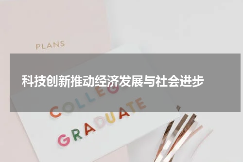  科技创新推动经济发展与社会进步 