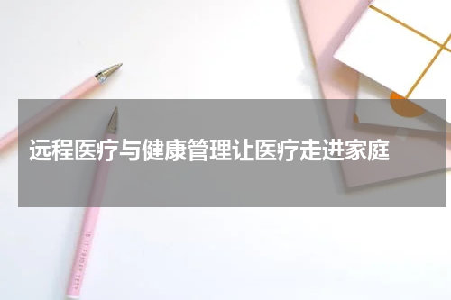  远程医疗与健康管理让医疗走进家庭 