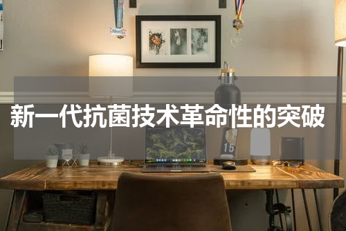  新一代抗菌技术革命性的突破
