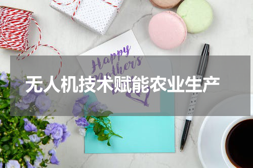  无人机技术赋能农业生产