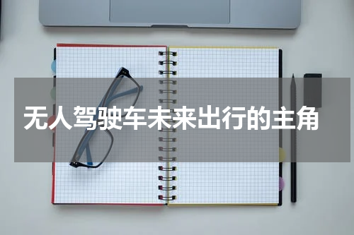  无人驾驶车未来出行的主角