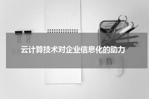  云计算技术对企业信息化的助力