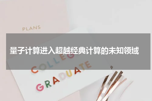  量子计算进入超越经典计算的未知领域
