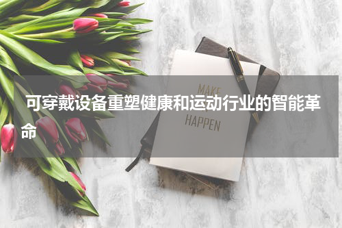  可穿戴设备重塑健康和运动行业的智能革命
