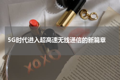  5G时代进入超高速无线通信的新篇章