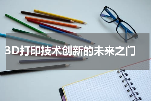  3D打印技术创新的未来之门