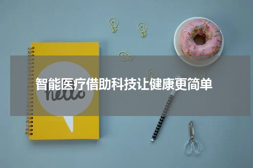  智能医疗借助科技让健康更简单