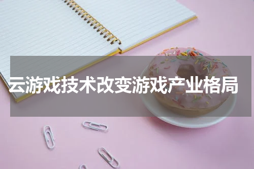  云游戏技术改变游戏产业格局