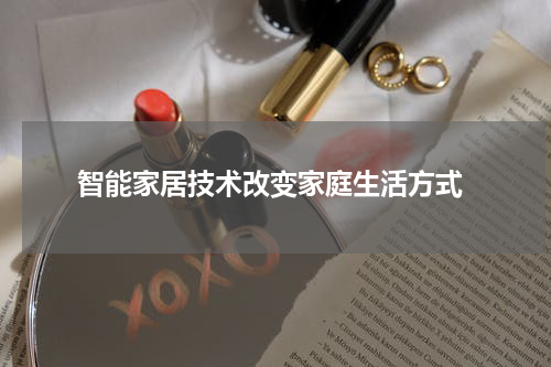  智能家居技术改变家庭生活方式