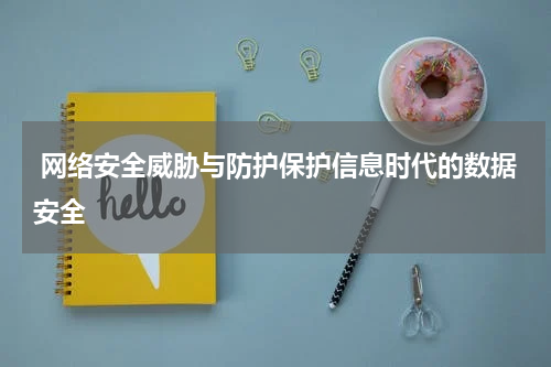  网络安全威胁与防护保护信息时代的数据安全