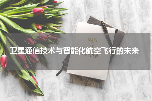 卫星通信技术与智能化航空飞行的未来