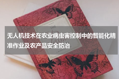 无人机技术在农业病虫害控制中的智能化精准作业及农产品安全防治