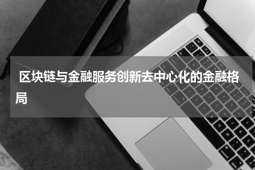  区块链与金融服务创新去中心化的金融格局