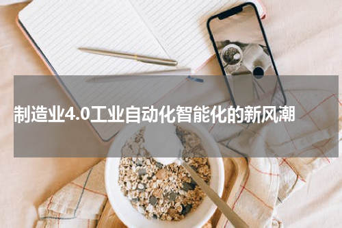  制造业4.0工业自动化智能化的新风潮