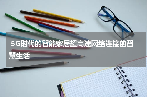  5G时代的智能家居超高速网络连接的智慧生活