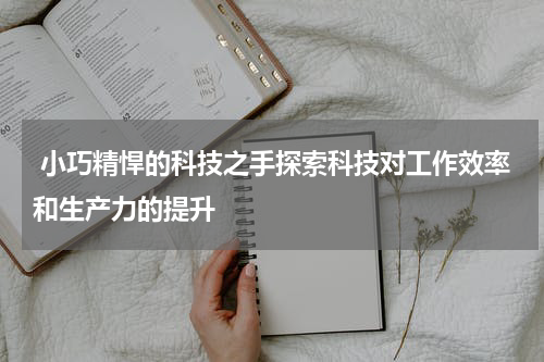  小巧精悍的科技之手探索科技对工作效率和生产力的提升
