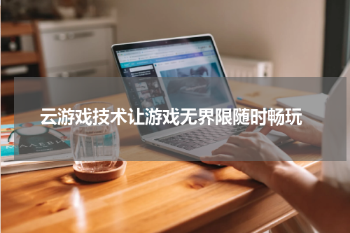  云游戏技术让游戏无界限随时畅玩