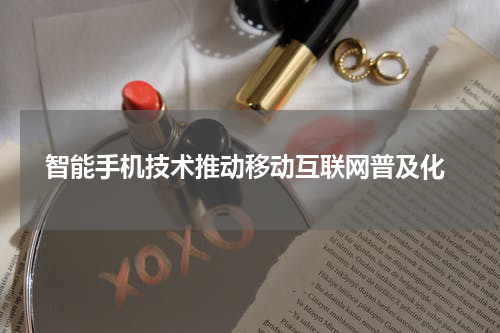  智能手机技术推动移动互联网普及化
