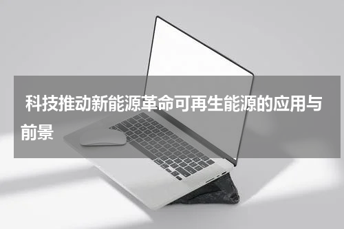  科技推动新能源革命可再生能源的应用与前景