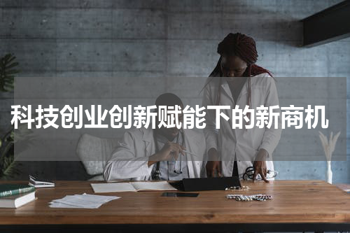  科技创业创新赋能下的新商机