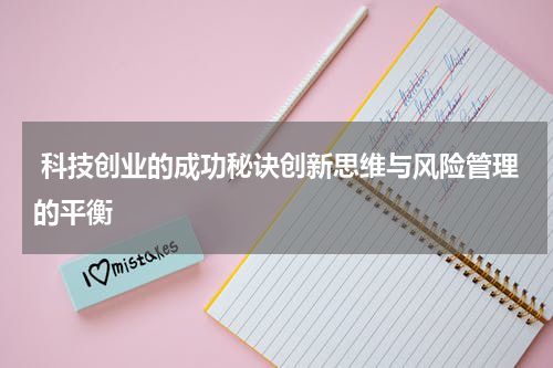  科技创业的成功秘诀创新思维与风险管理的平衡