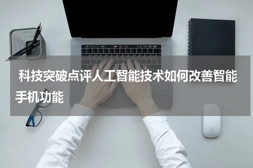  科技突破点评人工智能技术如何改善智能手机功能