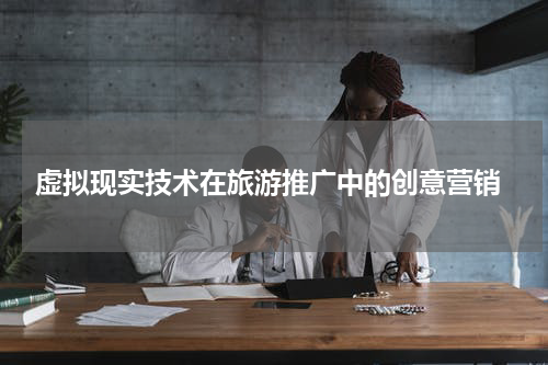  虚拟现实技术在旅游推广中的创意营销
