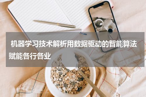  机器学习技术解析用数据驱动的智能算法赋能各行各业