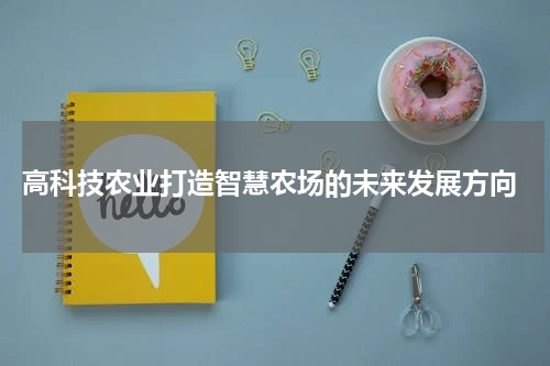  高科技农业打造智慧农场的未来发展方向